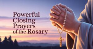 Powerful Closing Prayers Of The Rosary